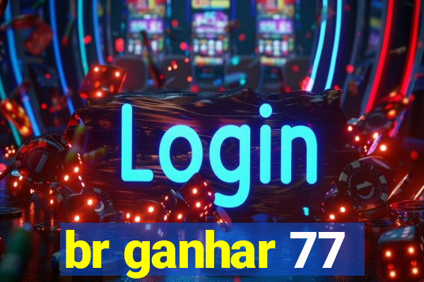 br ganhar 77